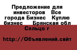 Предложение для инвесторов - Все города Бизнес » Куплю бизнес   . Брянская обл.,Сельцо г.